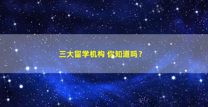 三大留学机构 你知道吗？